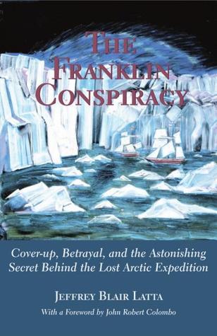The Franklin Conspiracy: An Astonishing Solution to the Lost Arctic Expedition - Jeffrey Blair Latta, John Robert Colombo