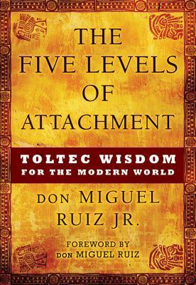 The Five Levels of Attachment: Toltec Wisdom for the Modern World - Miguel Ruiz