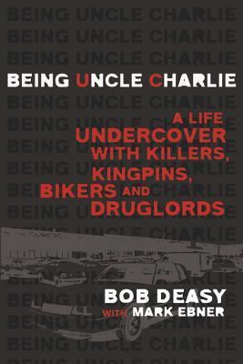 Being Uncle Charlie: A Life Undercover with Killers, Kingpins, Bikers and Druglords - Bob Deasy