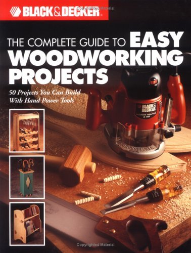 The Complete Guid to Easy Woodworking Projects - Black & Decker