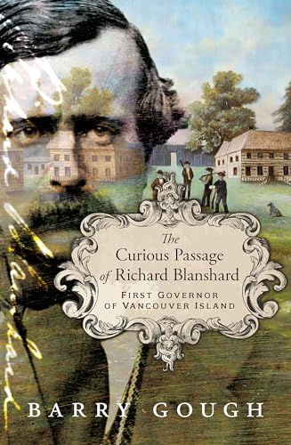 The Curious Passage of Richard Blanshard: First Governor of Vancouver Island - Barry M. Gough