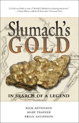 Slumach's Gold, In search of a Legend - Rick Antonson, Mary Trainer, Brian Antonson