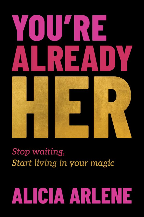 You're Already Her: Stop waiting, Start living in your magic - Alicia Arlene