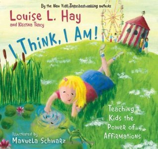 I Think, I Am!: Teaching Kids the Power of Affirmations - Louise L. Hay ,  Kristina Tracy ,  Manuela Schwarz