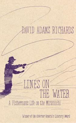Lines On the Water: A Fly Fisherman's Life On the Miramichi - David Adams Richards