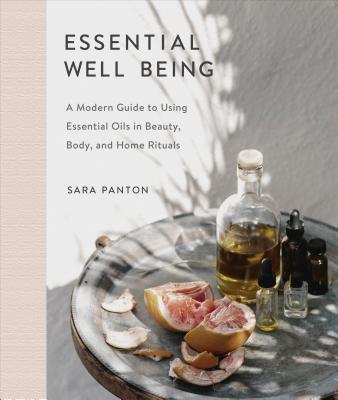 Essential Well Being: A Modern Guide to Using Essential Oils in Beauty, Body, and Home Rituals - Sara Panton