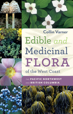 Edible Medicinal Flora of the West Coast: British Columbia and the Pacific Northwest - Collin Varner