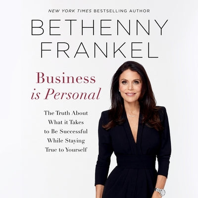 Business Is Personal: The Truth About What It Takes to Be Successful While Staying True to Yourself - Bethenny Frankel