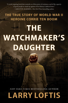 The Watchmaker's Daughter: The True Story of World War II Heroine Corrie ten Boom - Larry Loftis