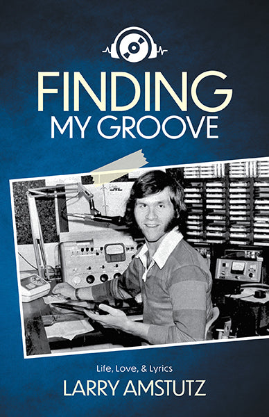 Finding My Groove: Life, Love, & Lyrics - Larry Amstutz