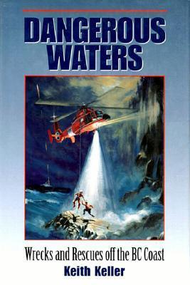 Dangerous Waters: Wrecks and Rescues off the BC Coast - Keith Keller