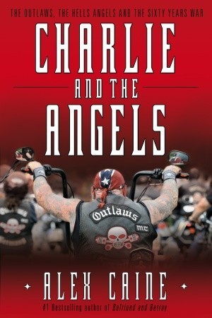 Charlie and the Angels: The Outlaws, the Hells Angels and the Sixty Years War - Alex Caine
