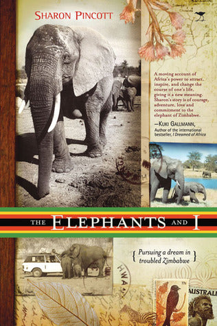 The Elephants and I: Pursuing a Dream In Troubled Zimbabwe - Sharon Pincott