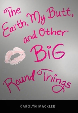 The Earth, My Butt, And Other Big Round Things - Carolyn Mackler