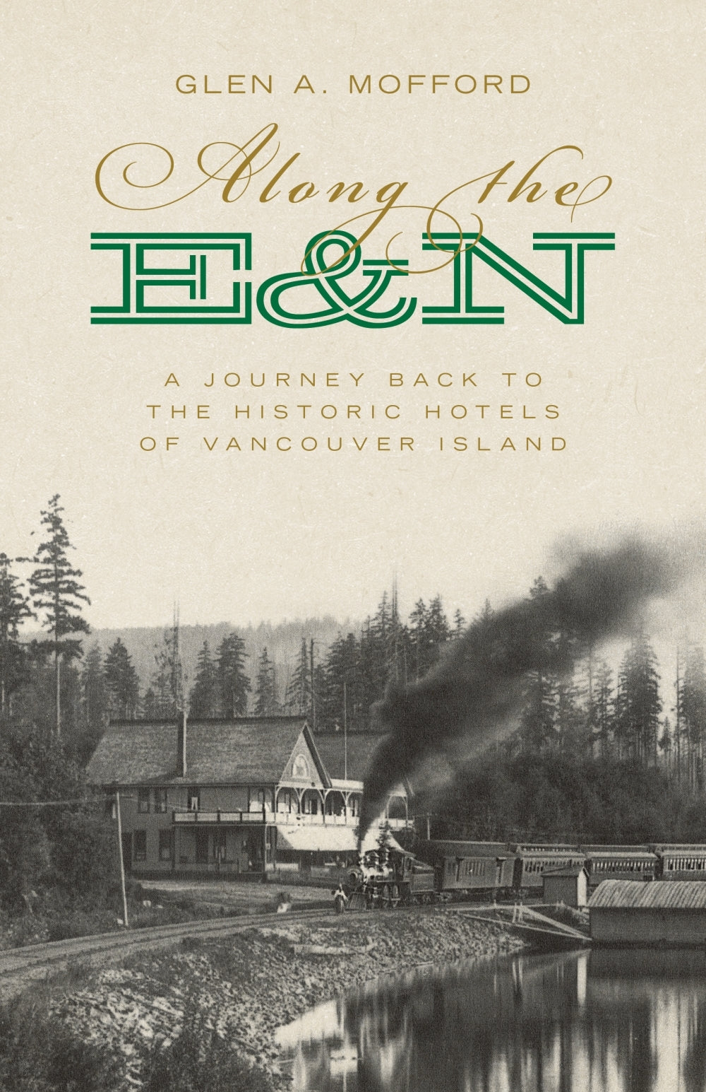 Along the E&N: A Journey Back to the Historic Hotels of Vancouver Island - Glen A Mofford
