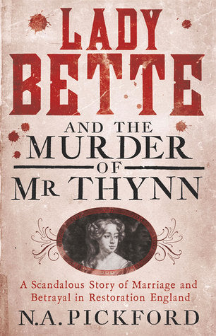 Lady Bette and the Murder of Mr Thynn: A Scandalous Story of Marriage and Betrayal in Restoration England by Nigel Pickford - N A Pickford
