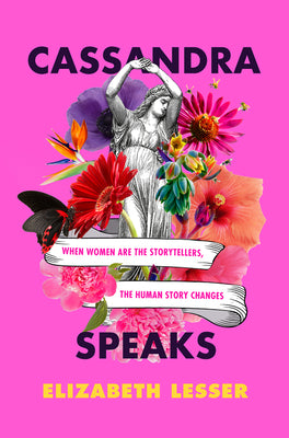 Cassandra Speaks: When Women are the Storytellers, the Human Story Changes - Elizabeth Lesser (Copy)