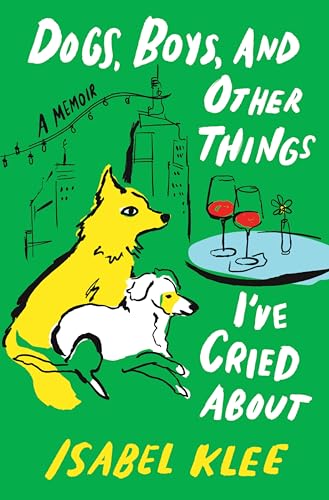 Dogs, Boys, and Other Things I've Cried About - Isabel Klee