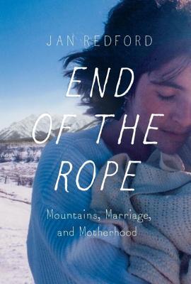 End of the Rope: Mountains, Marriage, and Motherhood - Jan Redford