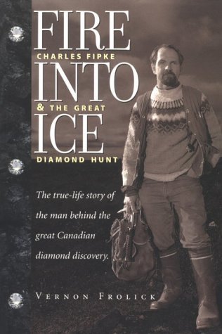Fire Into Ice: Charles Fipke & the Great Diamond Hunt - Vernon Frolick