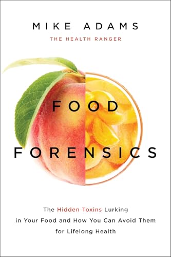 Food Forensics: The Hidden Toxins Lurking in Your Food and How You Can Avoid Them for Lifelong Health - Mike Adams