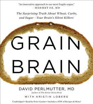 Grain Brain: The Surprising Truth about Wheat, Carbs, and Sugar--Your Brain's Silent Killers - David Perlmutter