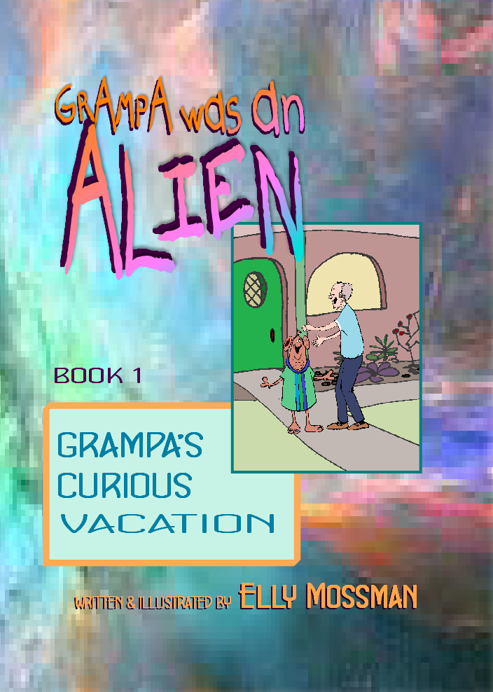 Grampa was an Alien, Book 1, Grampa's Curious Vacation - Elly Mossman