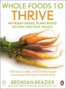 Whole Foods to Thrive: Nutrient-Dense, Plant-Based Recipes for Peak Health- Brenda Brazier