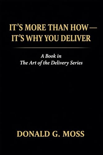 It's More Than How - It's Why You Deliver - Donald G. Moss