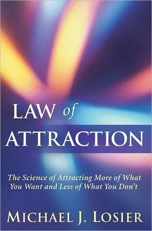 Law of Attraction: The Science of Attracting More of What You Want and Less of What You Don't - Michael J. Losier
