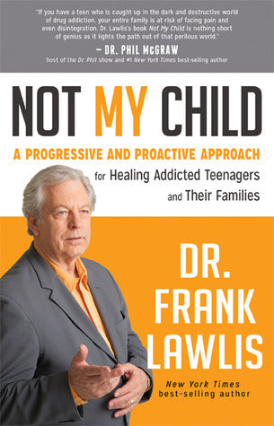 Not My Child: A Progressive and Proactive Approach for Healing Addicted Teenagers and Their Families - Dr. Frank Lawlis