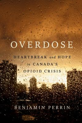 Overdose: Heartbreakand Hope in Canada's Opioid Crisis - Benjamin Perrin