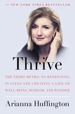Thrive: The Third Metric to Redefining Success and Creating a Life of Well-Being, Wisdom, and Wonder - Arianna Huffington - Arianna Huffington