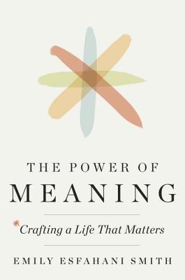 The Power of Meaning: Crafting a Life That Matters - Emily Esfahani Smith