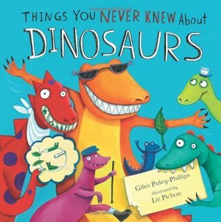 Things You Never Knew About Dinosaurs - Giles Paley-Phillips