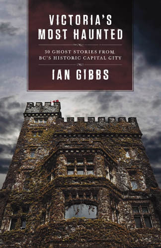 Victoria's Most Haunted: Ghost Stories From BC's Historic Capital City - Ian Gibbs