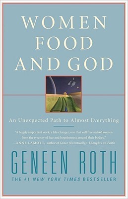 Women, Food and God: An Unexpected Path to Almost Everything - Geneen Roth