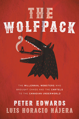 The Wolfpack: The Millennial Mobsters Who Brought Chaos and the Cartels to the Canadian Underworld  - Peter Edwards & Luis Najera