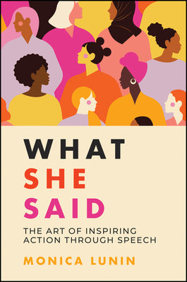 What She Said: The Art of Inspiring Action Through Speech - Monica Lunin