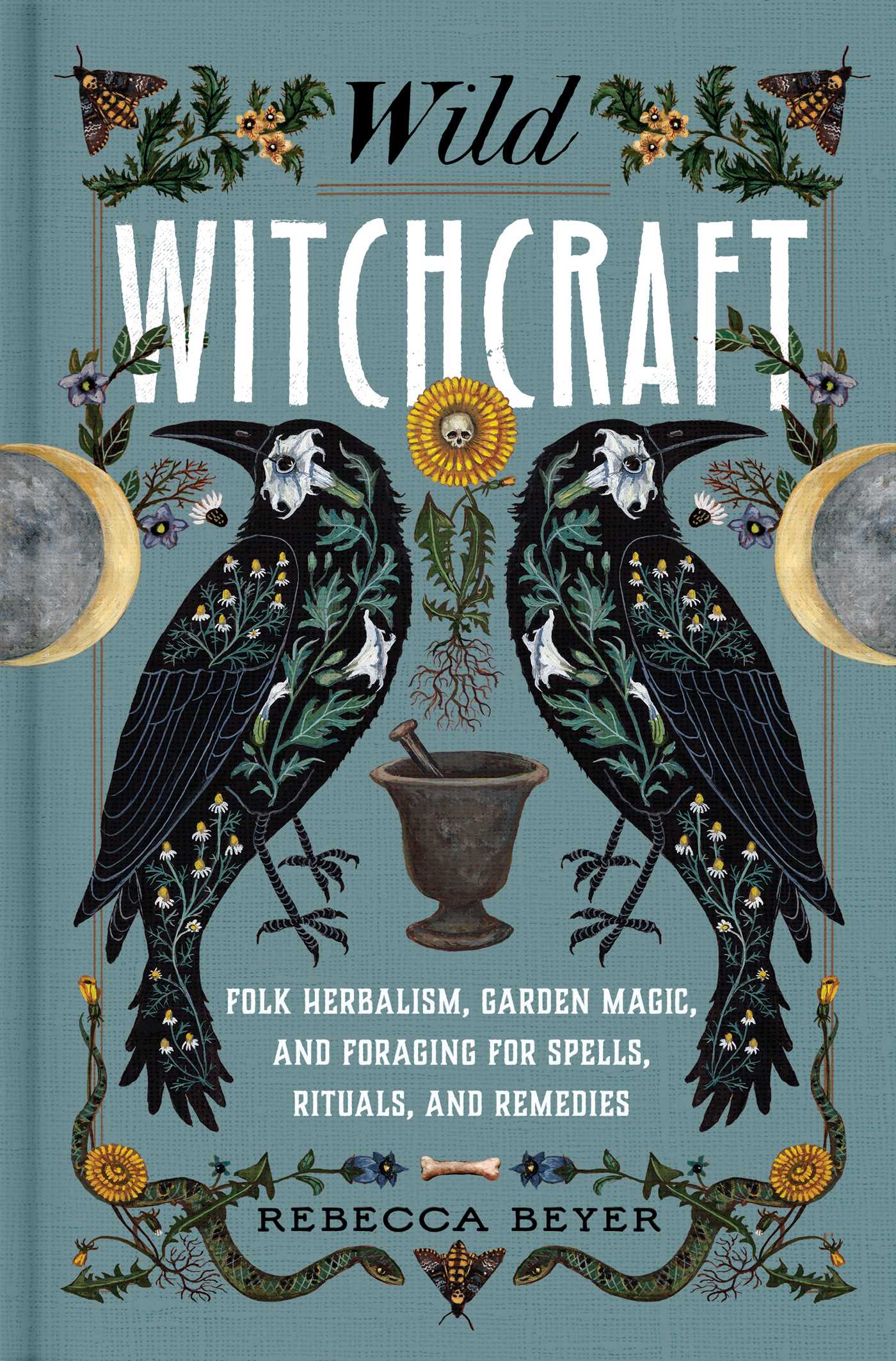 Wild Witchraft: Folk Herbalism, Garden Magic, and Foraging for Spells, Rituals, and Remedies - Rebecca Beyer